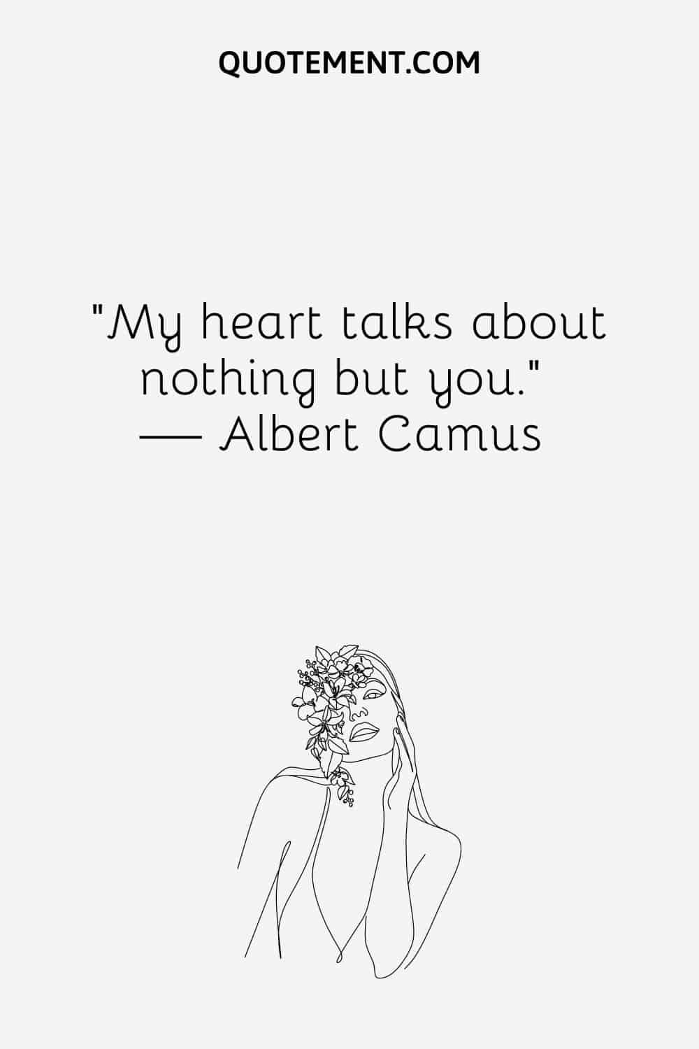 “My heart talks about nothing but you.” — Albert Camus