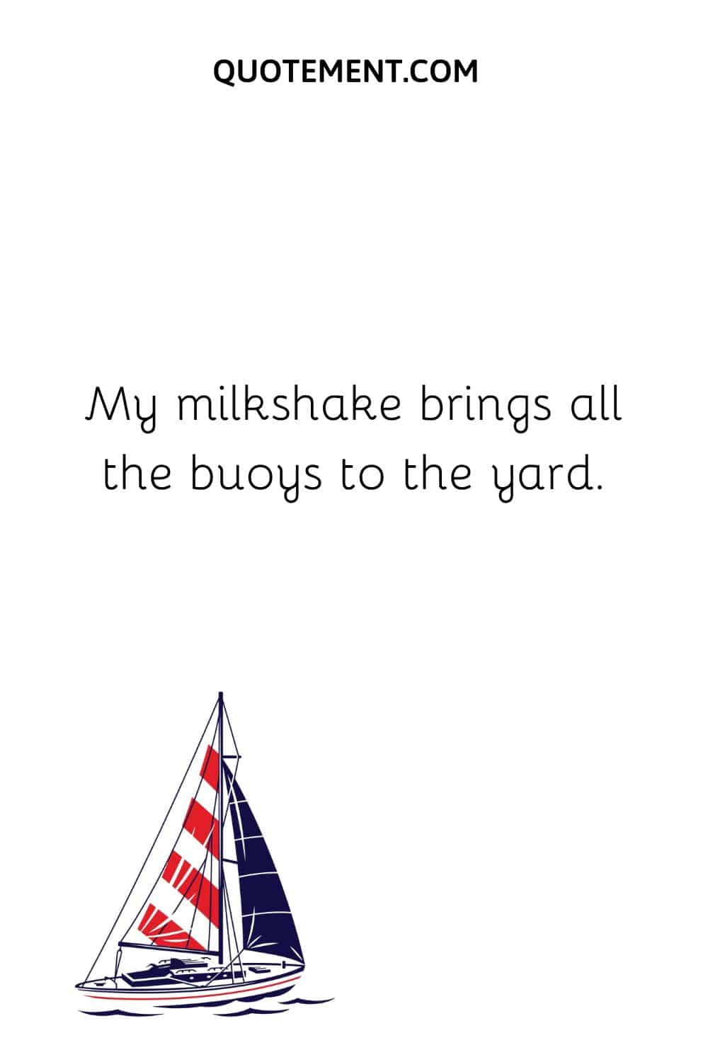 My milkshake brings all the buoys to the yard