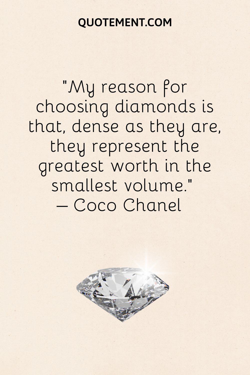 My reason for choosing diamonds is that, dense as they are, they represent the greatest worth in the smallest volume