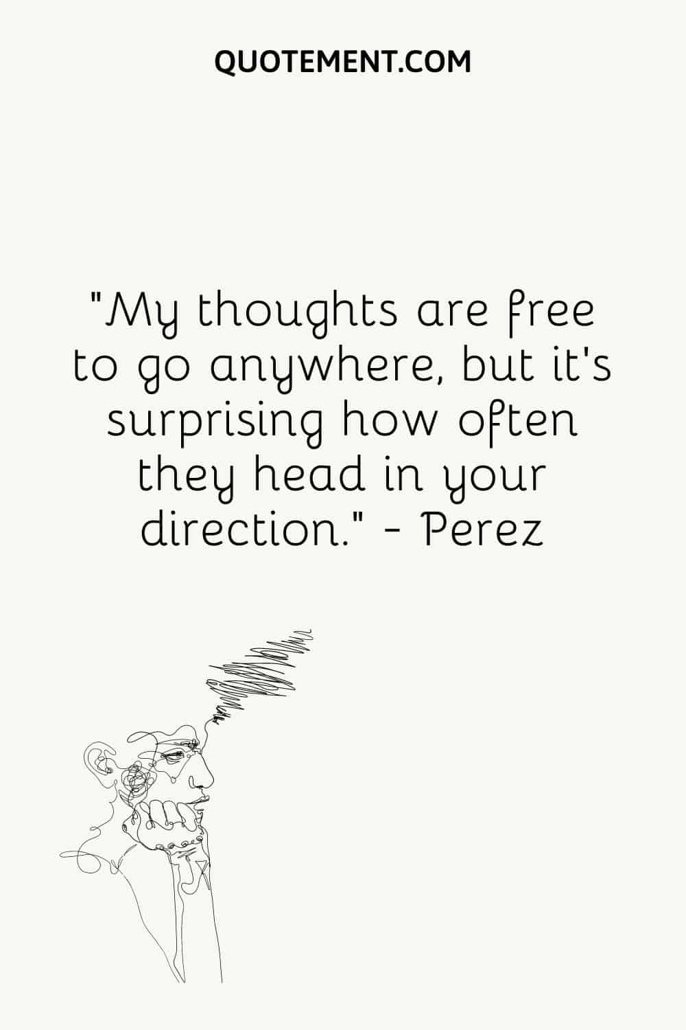 “My thoughts are free to go anywhere, but it’s surprising how often they head in your direction.” — Perez
