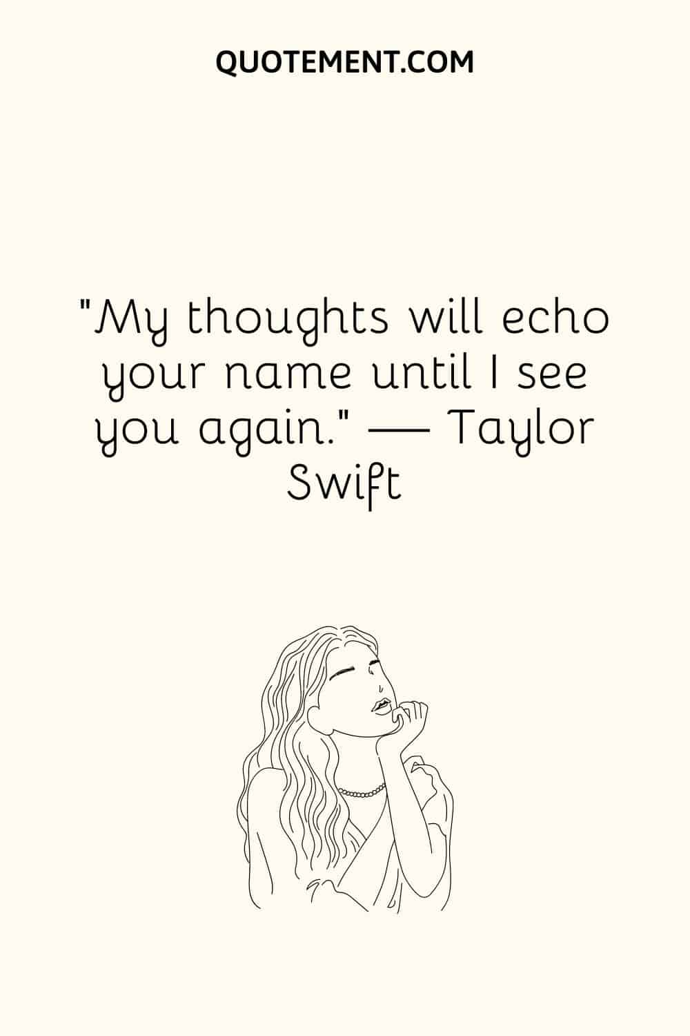 “My thoughts will echo your name until I see you again.” — Taylor Swift