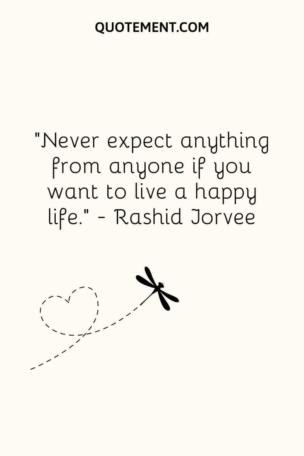 Never expect anything from anyone if you want to live a happy life