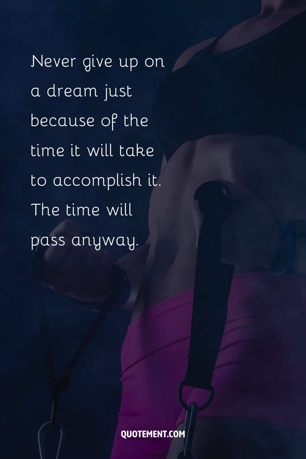 Never give up on a dream just because of the time it will take to accomplish it