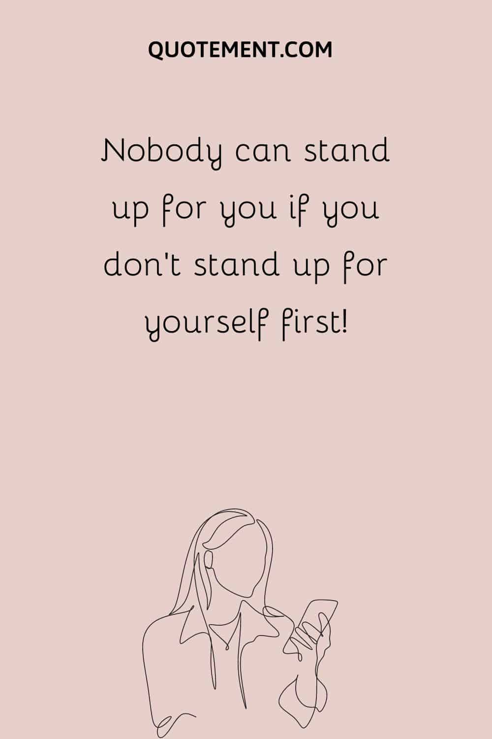 Nobody can stand up for you if you don’t stand up for yourself first
