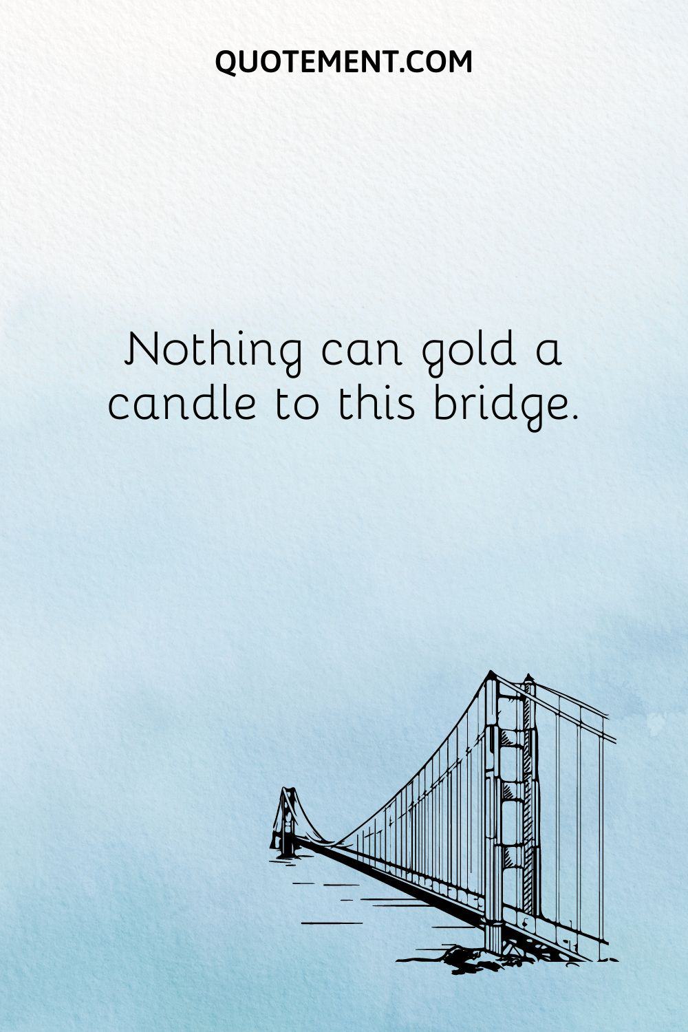  Nothing can gold a candle to this bridge.

