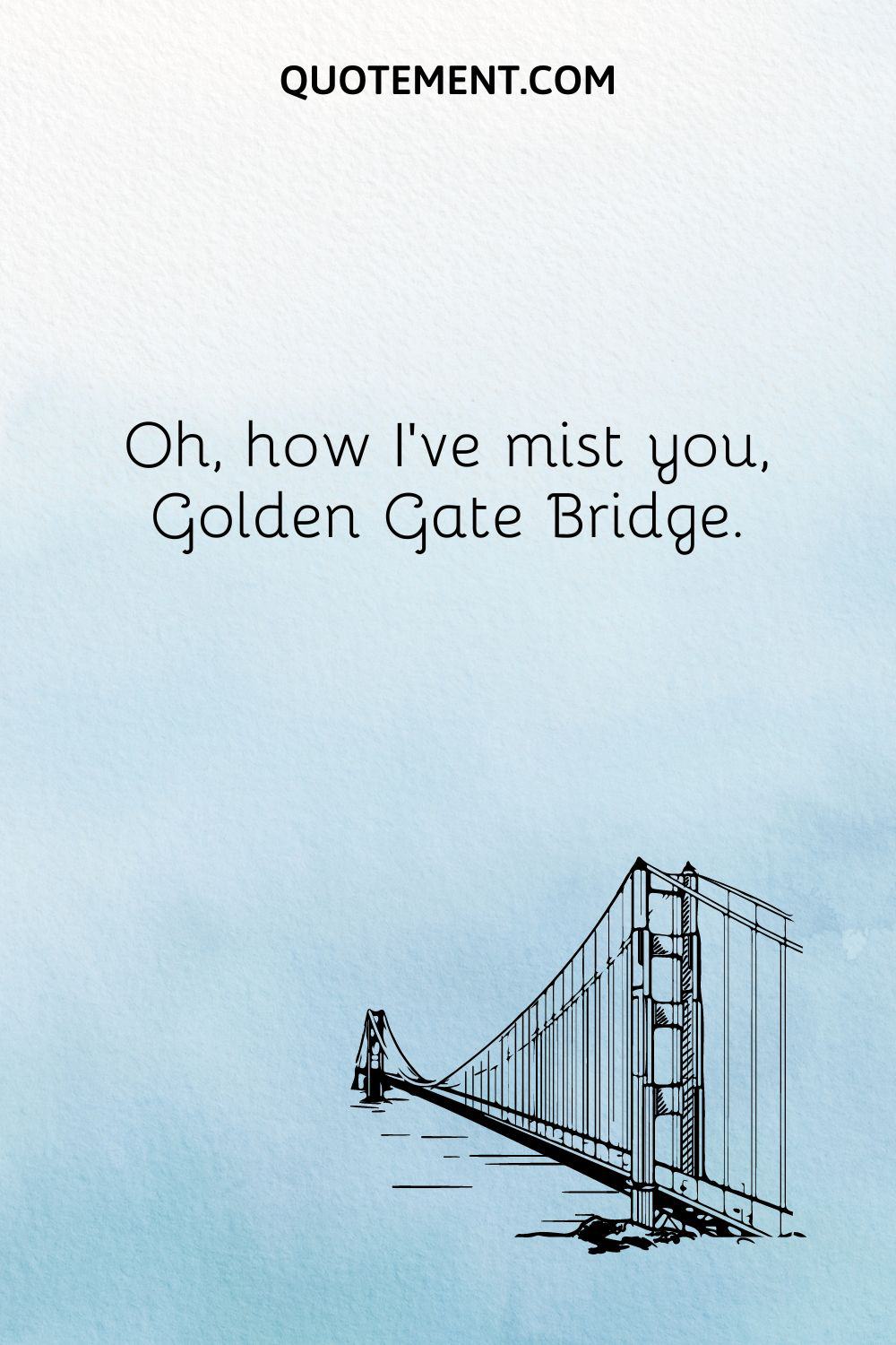  Oh, how I’ve mist you, Golden Gate Bridge.
