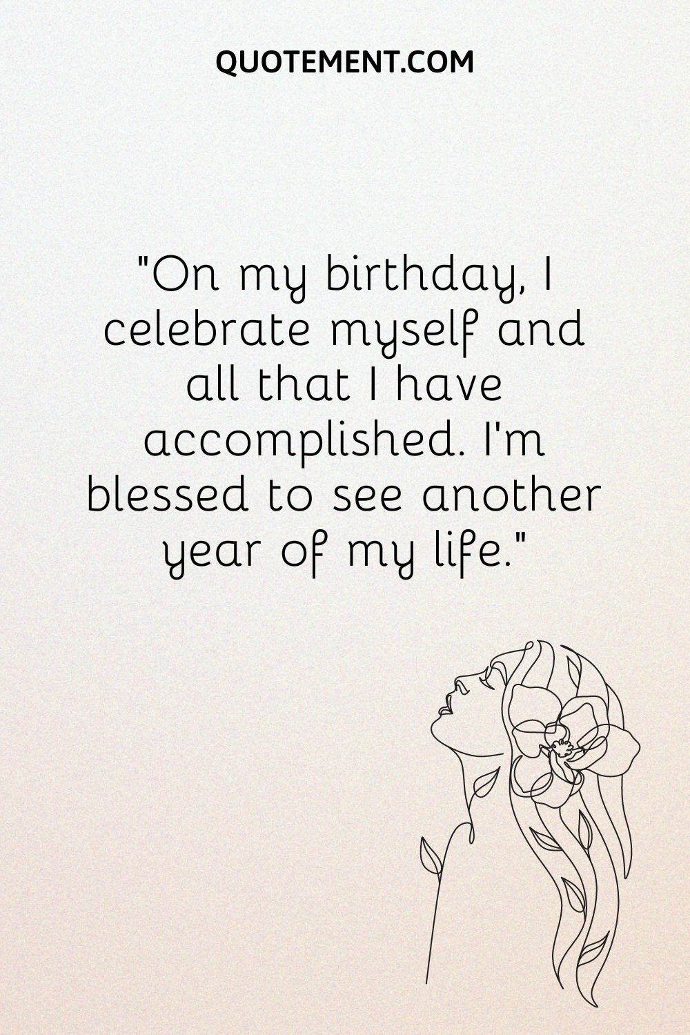On my birthday, I celebrate myself and all that I have accomplished.
