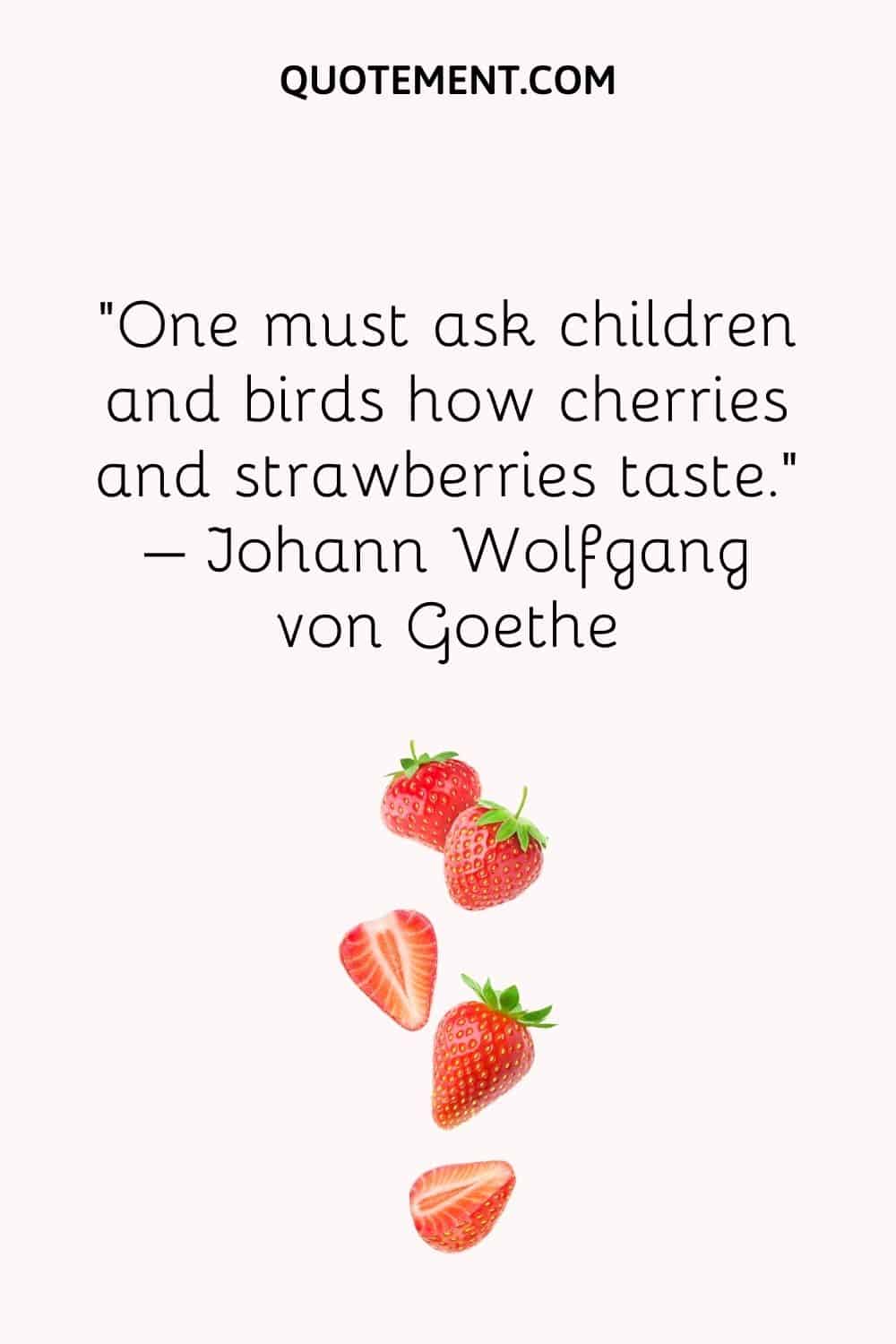 One must ask children and birds how cherries and strawberries taste