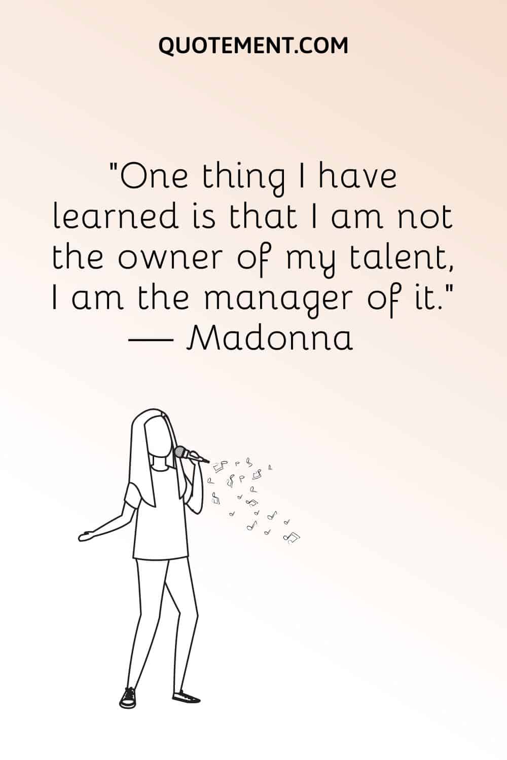 "Una cosa que he aprendido es que no soy la dueña de mi talento, sino su gestora". - Madonna