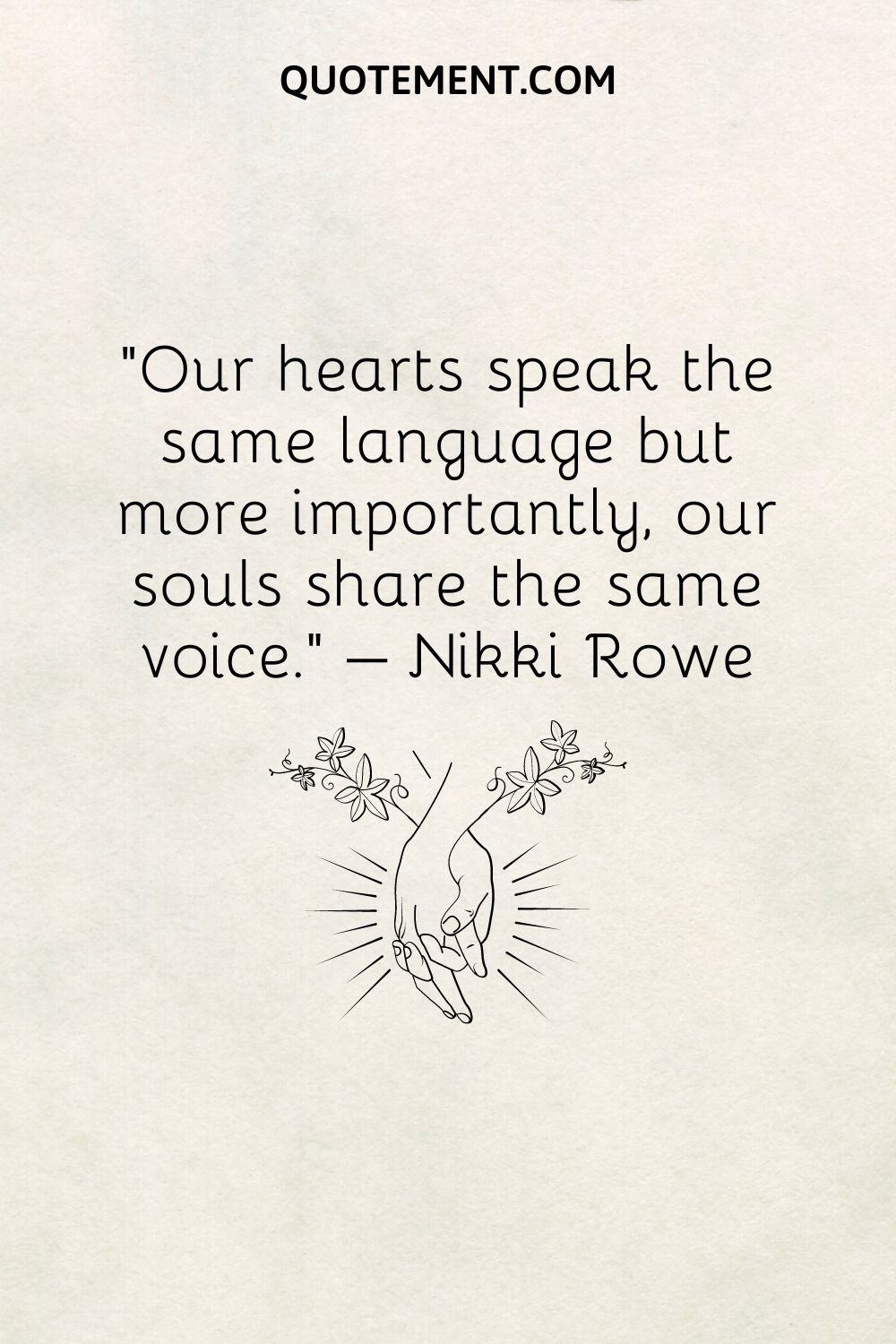 Our hearts speak the same language but more importantly, our souls share the same voice.