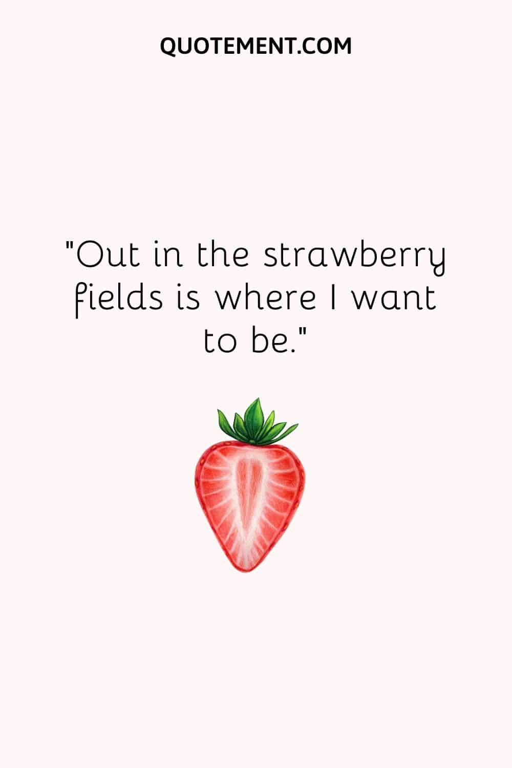 Out in the strawberry fields is where I want to be