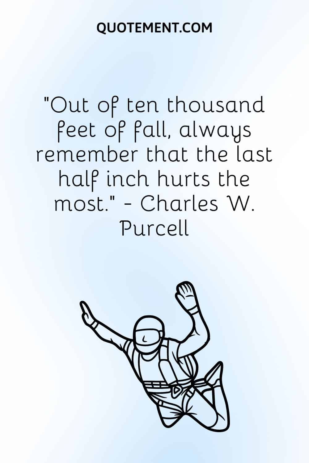 Out of ten thousand feet of fall, always remember that the last half inch hurts the most.