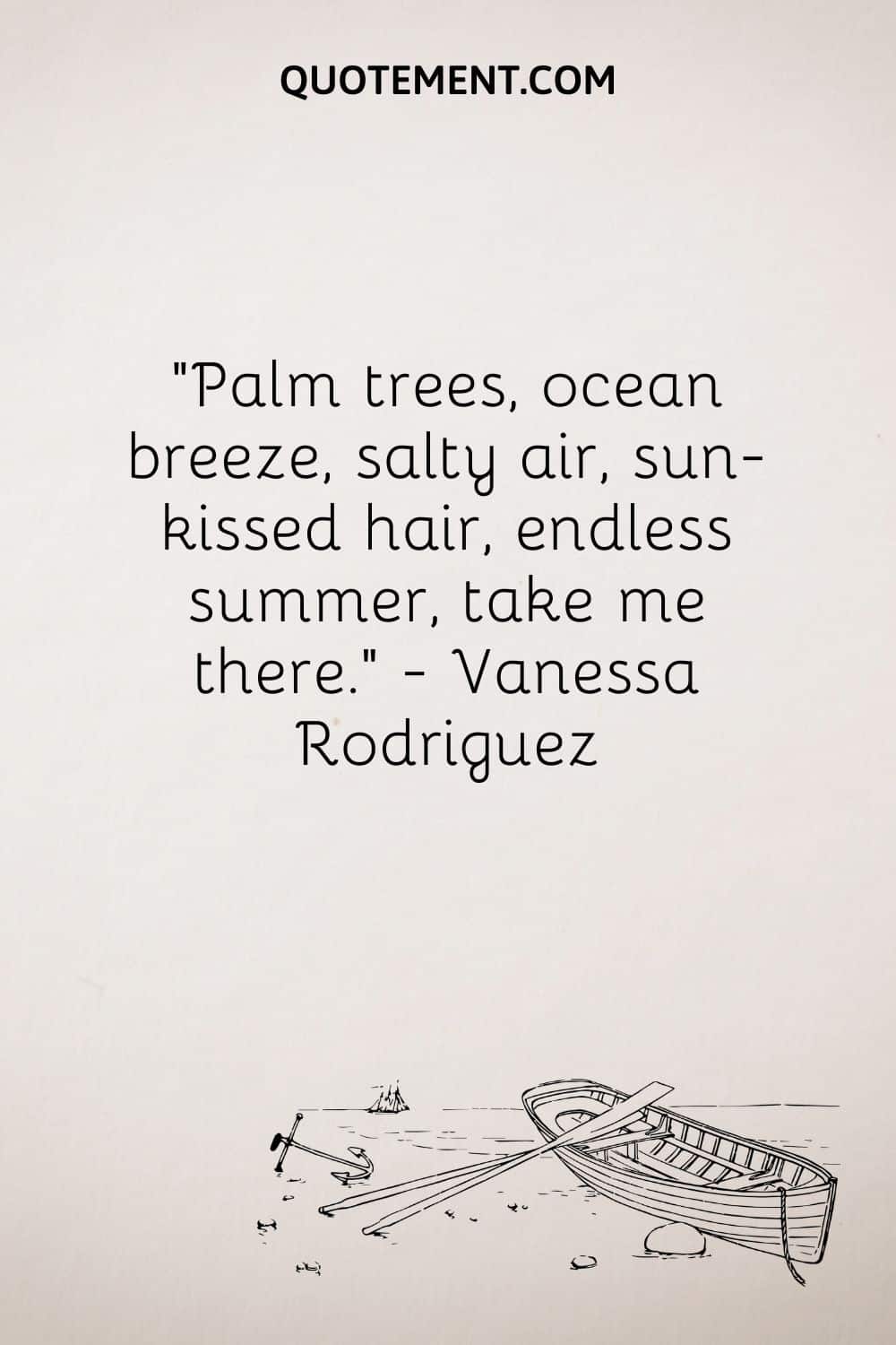 Palmeras, brisa marina, aire salado, pelo besado por el sol, verano sin fin, llévame allí. - Vanessa Rodríguez