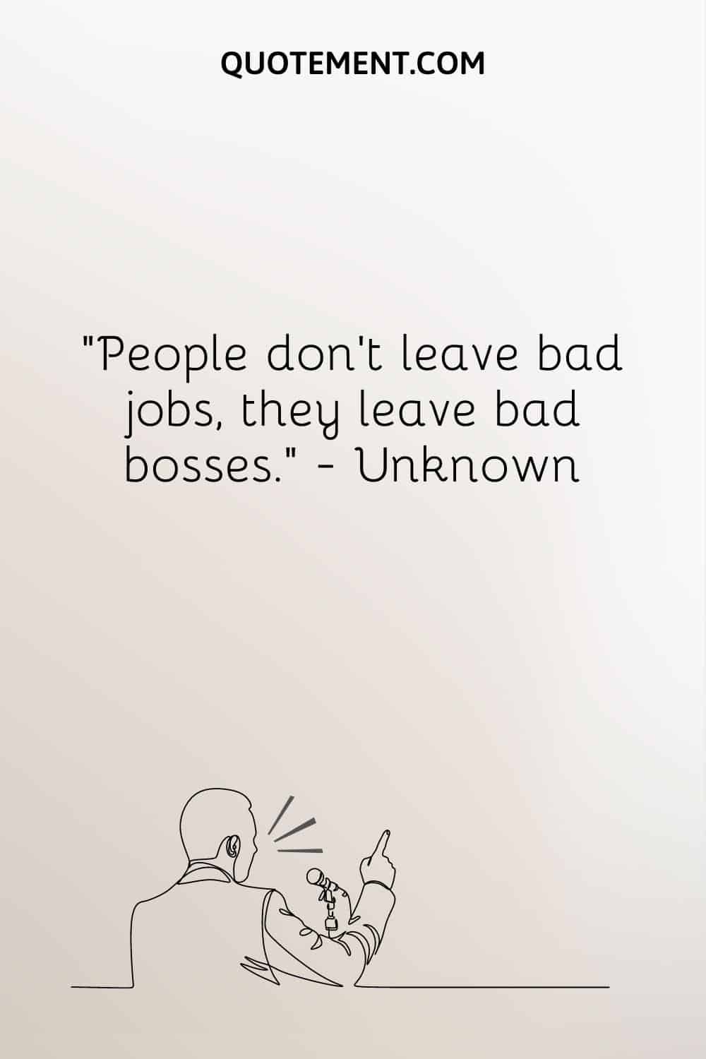 La gente no deja los malos trabajos, sino los malos jefes.