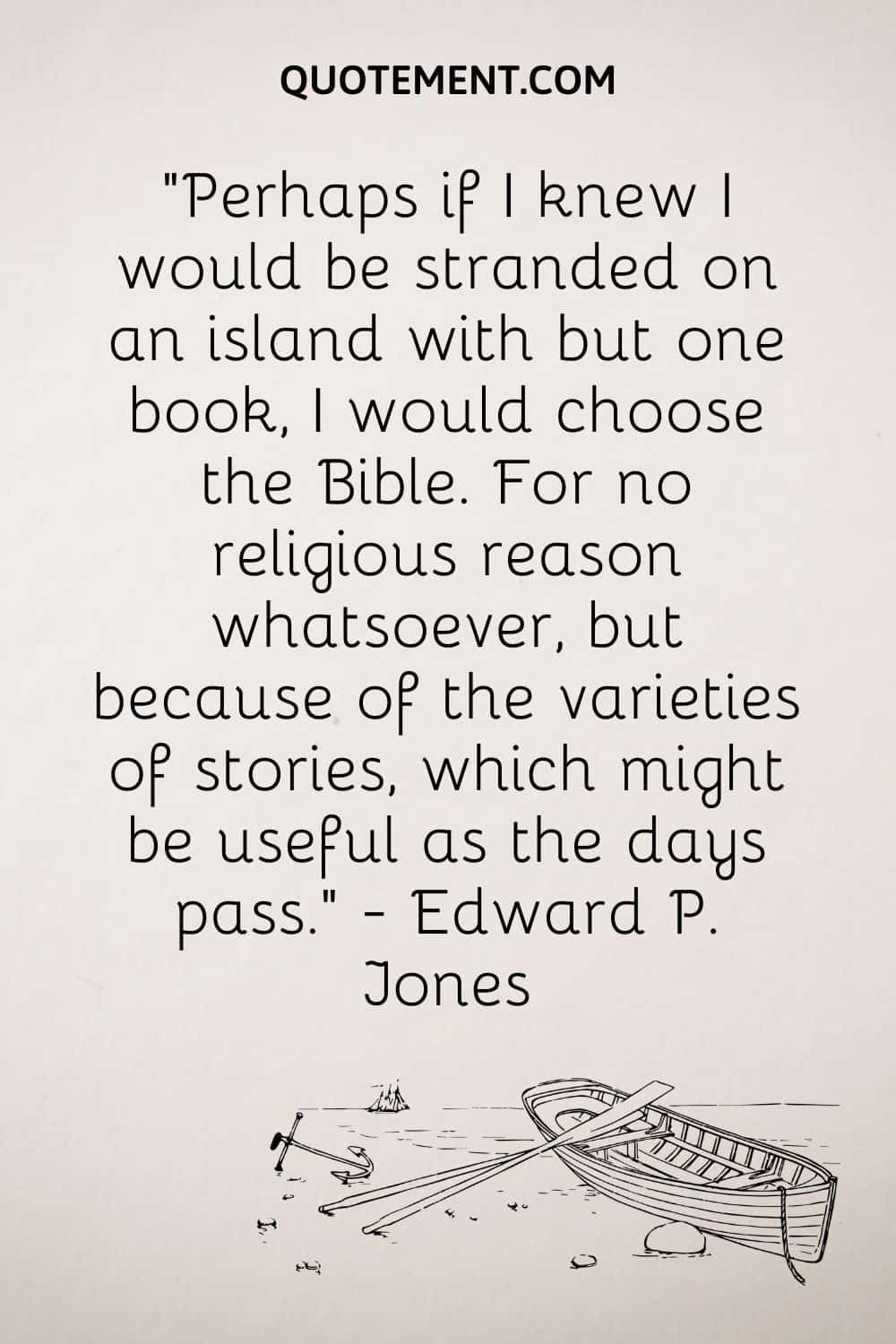 “Perhaps if I knew I would be stranded on an island with but one book, I would choose the Bible.