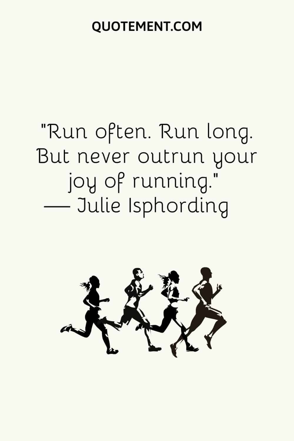 Run often. Run long. But never outrun your joy of running