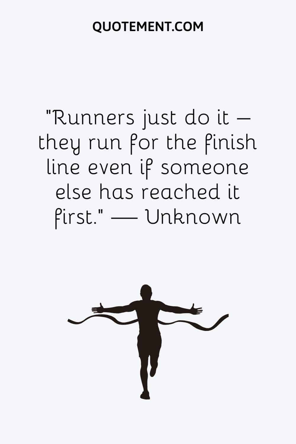 Runners just do it – they run for the finish line even if someone else has reached it first.