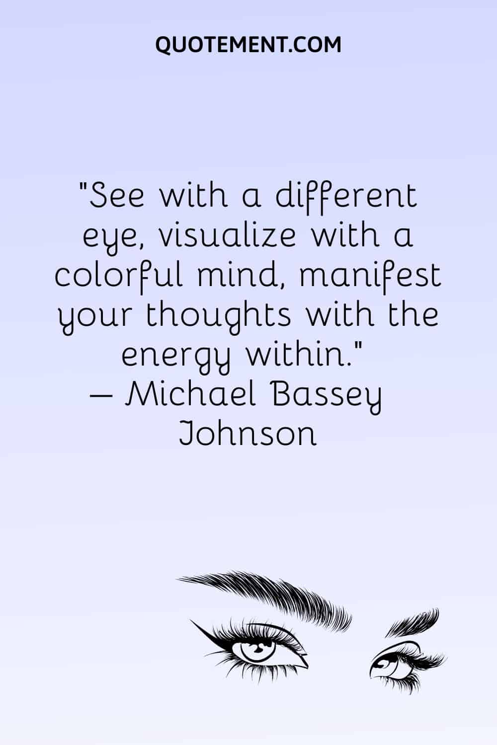 See with a different eye, visualize with a colorful mind, manifest your thoughts with the energy within