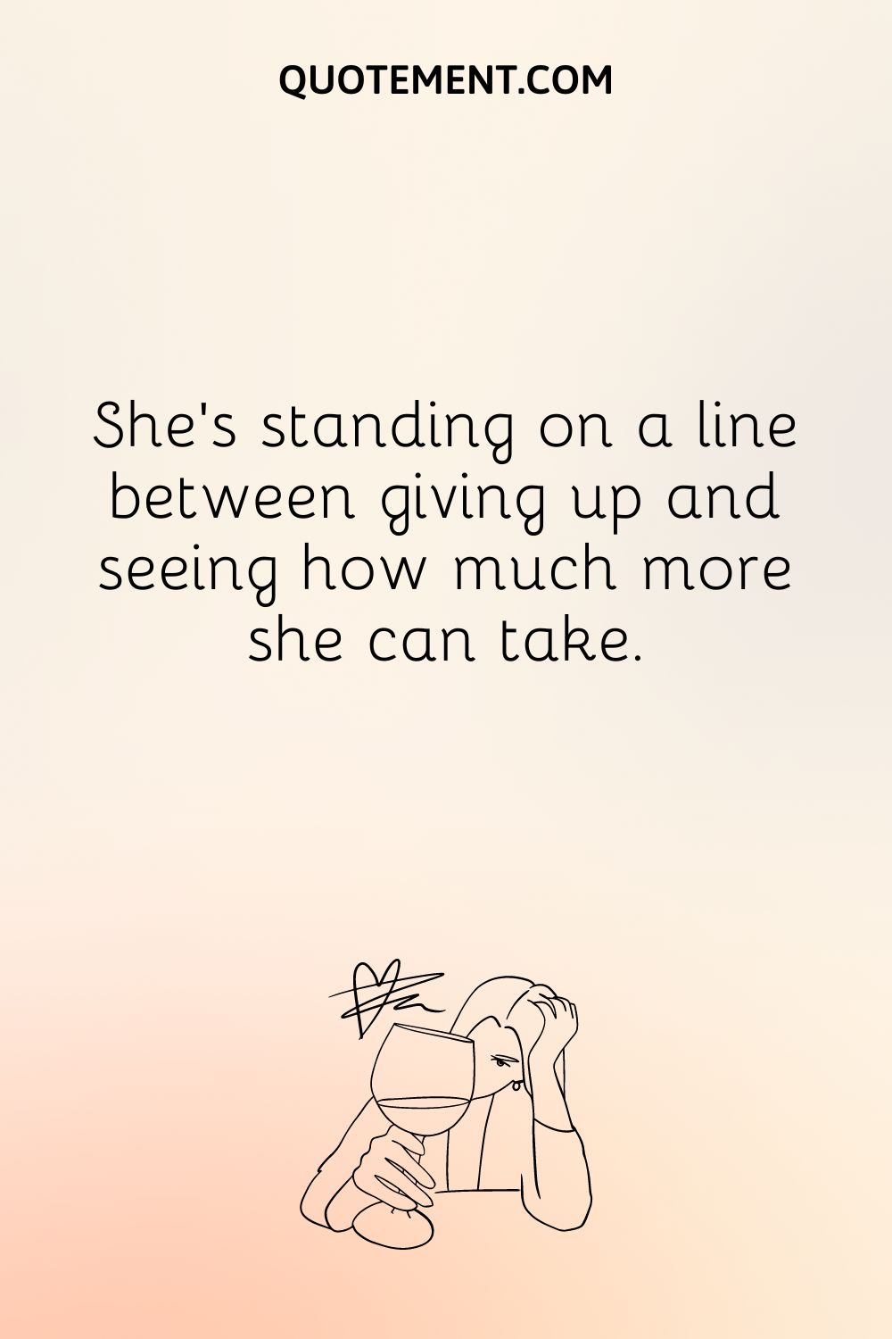  She’s standing on a line between giving up and seeing how much more she can take.