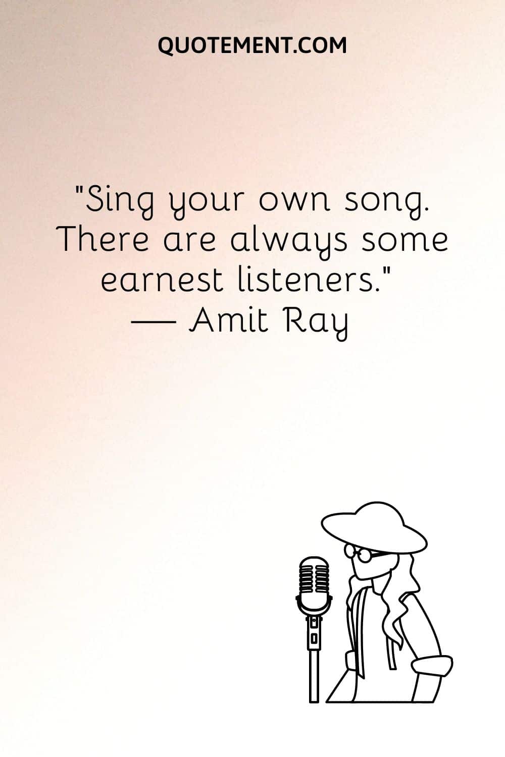 “Sing your own song. There are always some earnest listeners.” — Amit Ray