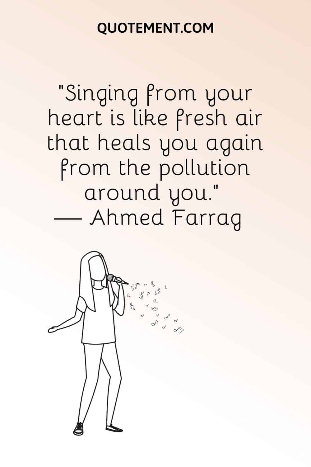 “Singing from your heart is like fresh air that heals you again from the pollution around you.” — Ahmed Farrag