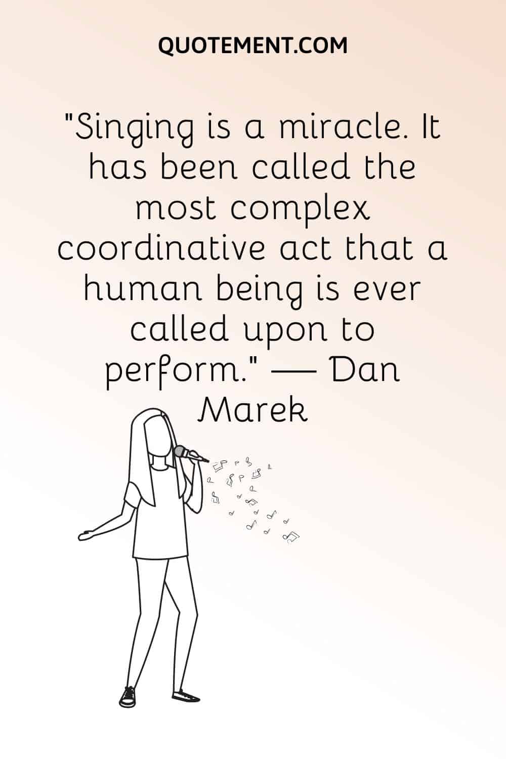 "Cantar es un milagro. Se le ha llamado el acto coordinativo más complejo que un ser humano está llamado a realizar". - Dan Marek