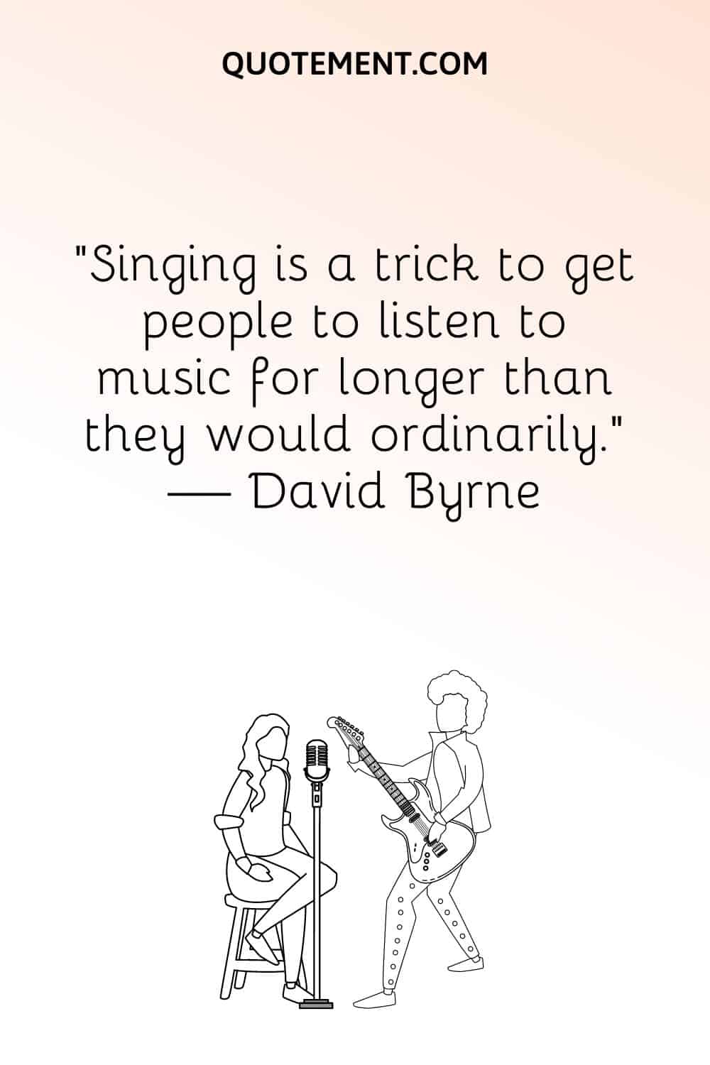 "Cantar es un truco para conseguir que la gente escuche música durante más tiempo del que lo haría normalmente". - David Byrne