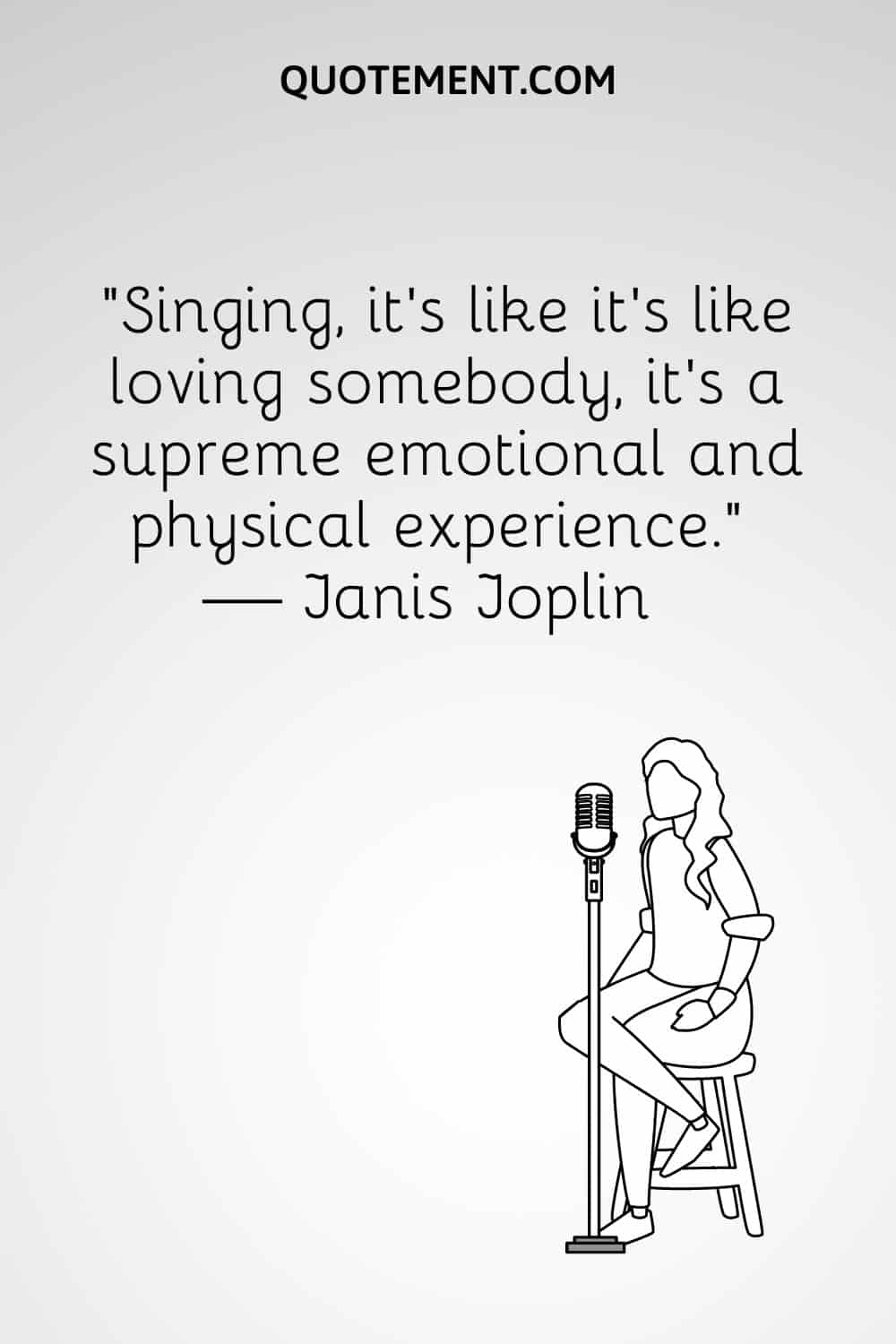 "Cantar, es como amar a alguien, es una experiencia emocional y física suprema". - Janis Joplin