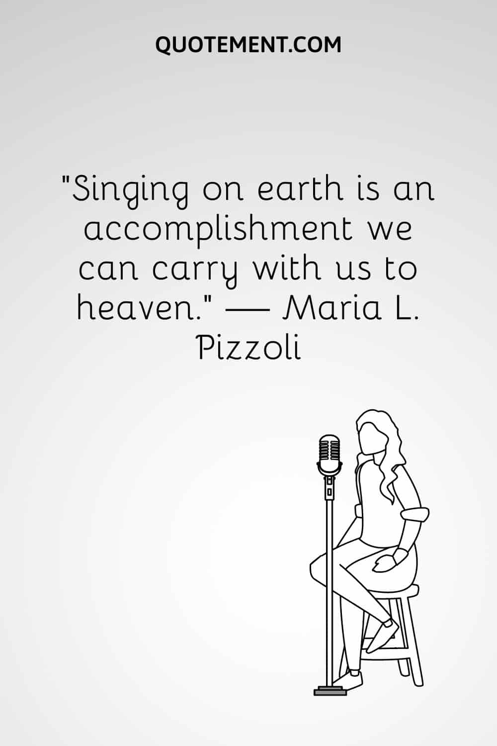 “Singing on earth is an accomplishment we can carry with us to heaven.” — Maria L. Pizzoli