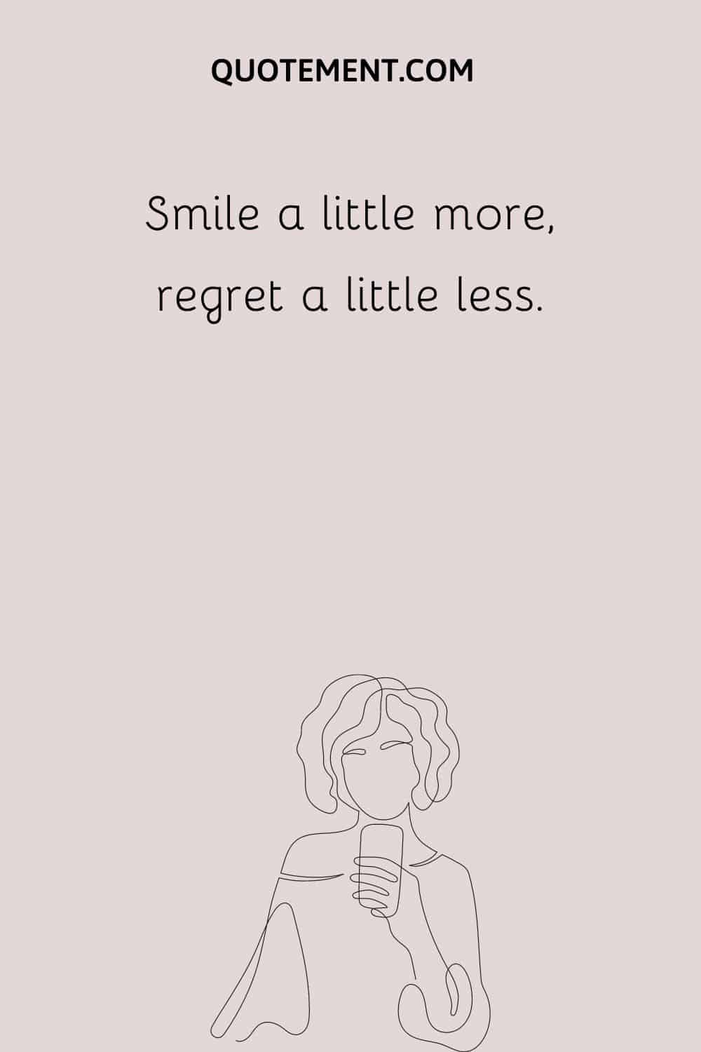 Smile a little more, regret a little less.