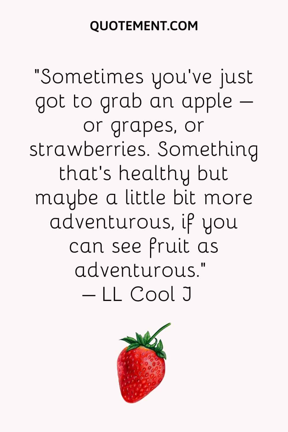 A veces sólo tienes que coger una manzana - o uvas, o fresas