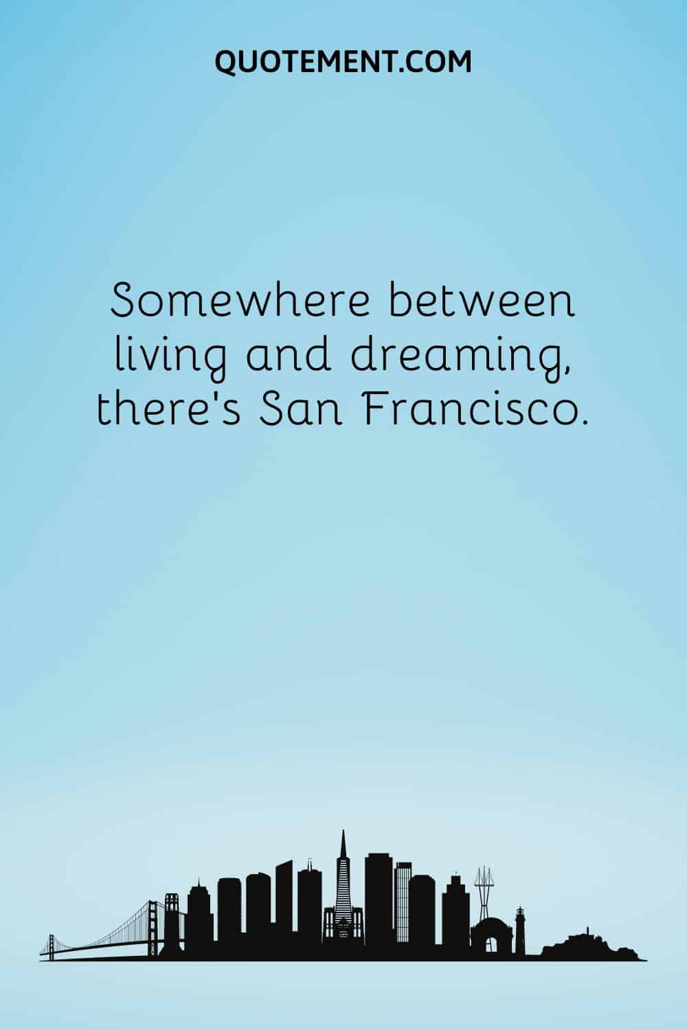 Somewhere between living and dreaming, there’s San Francisco.
