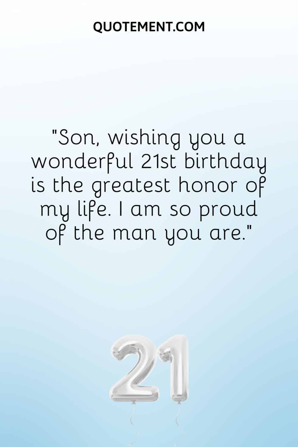Son, wishing you a wonderful 21st birthday is the greatest honor of my life