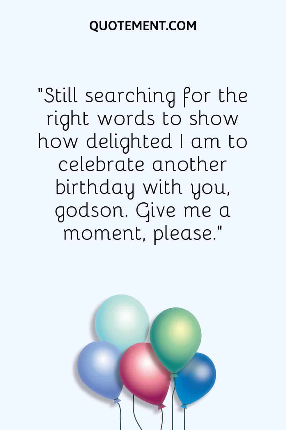 “Still searching for the right words to show how delighted I am to celebrate another birthday with you, godson. Give me a moment, please.”