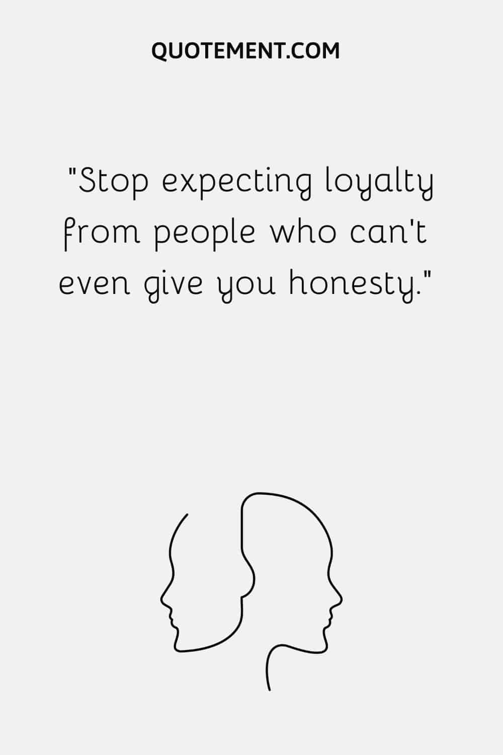 Stop expecting loyalty from people who can’t even give you honesty