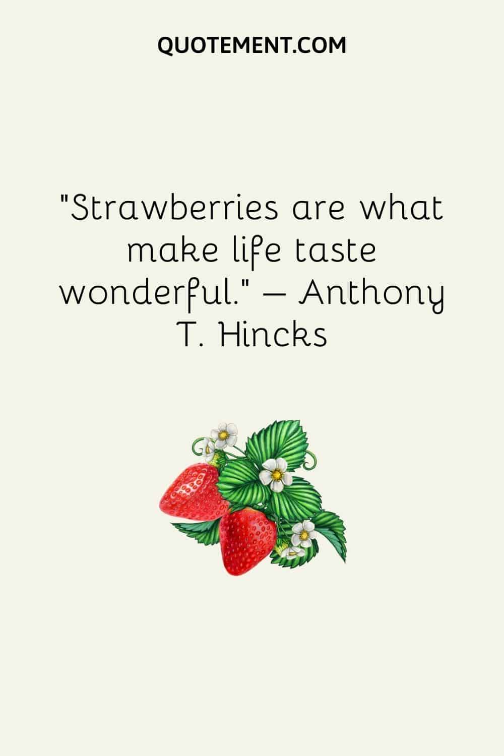 Strawberries are what make life taste wonderful.