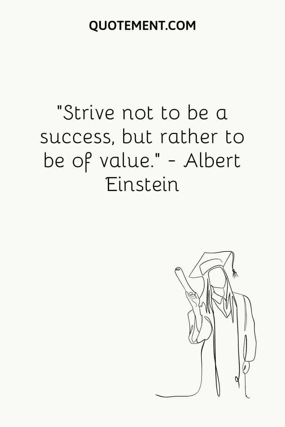 Strive not to be a success, but rather to be of value