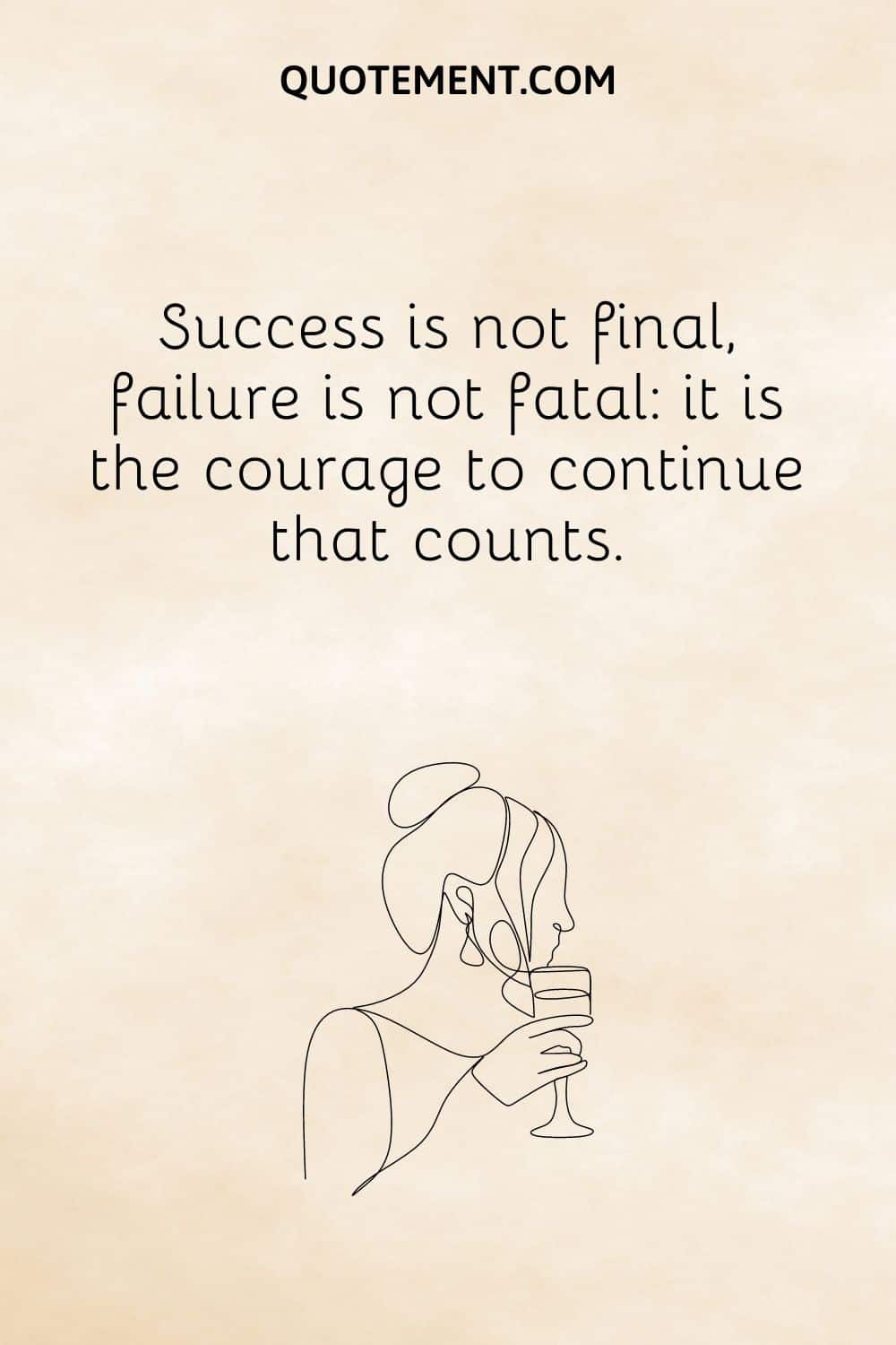 Success is not final, failure is not fatal it is the courage to continue that counts.