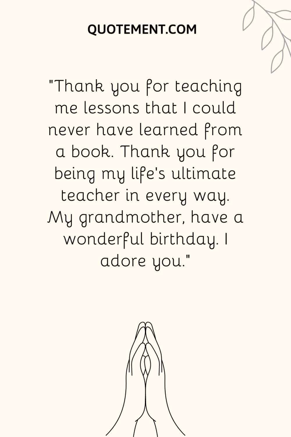 “Thank you for teaching me lessons that I could never have learned from a book. Thank you for being my life’s ultimate teacher in every way.