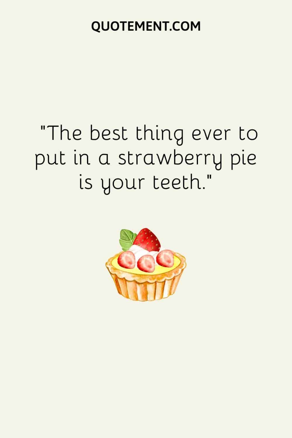 The best thing ever to put in a strawberry pie is your teeth