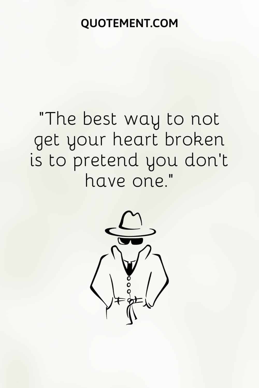 The best way to not get your heart broken is to pretend you don’t have one