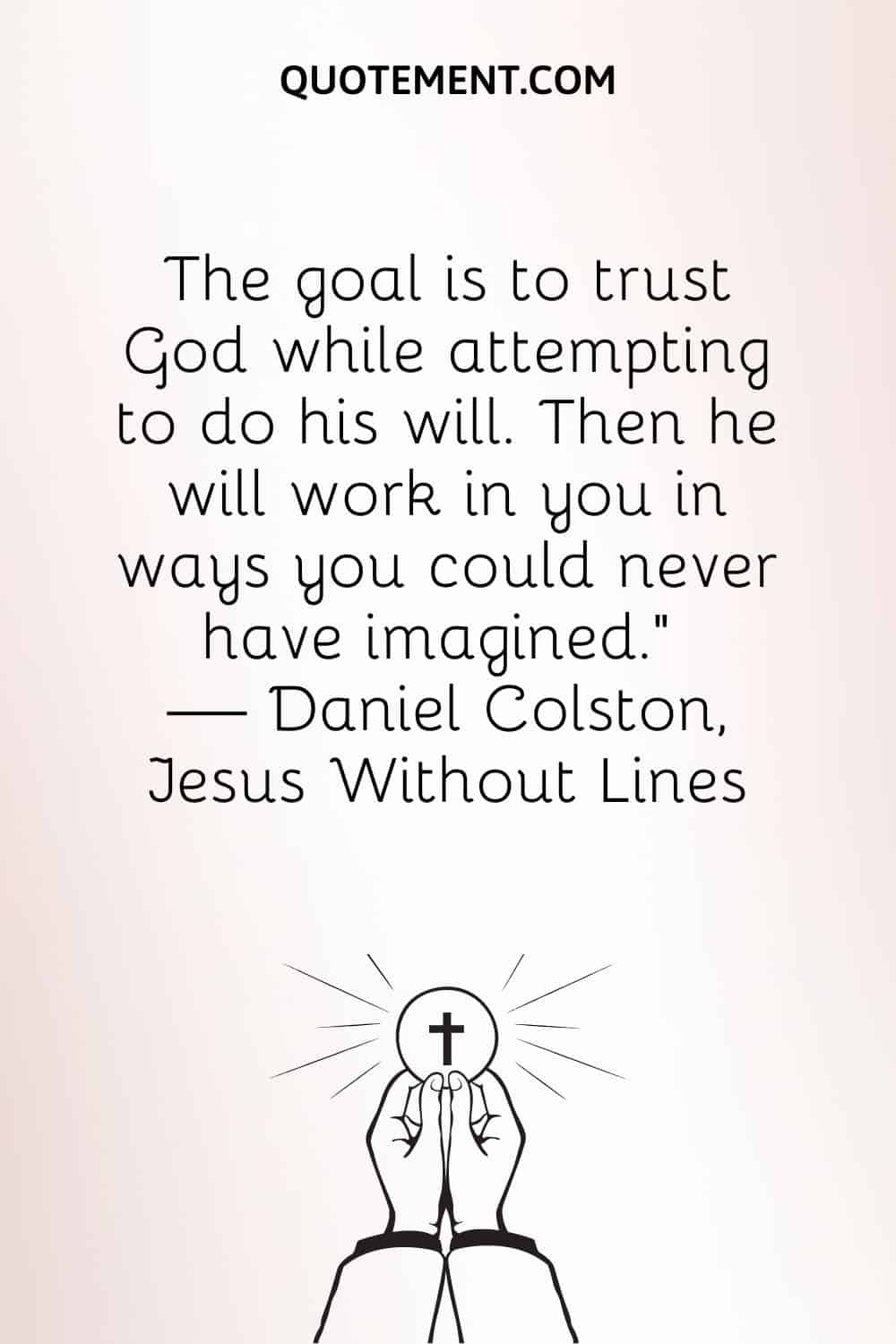 The goal is to trust God while attempting to do his will