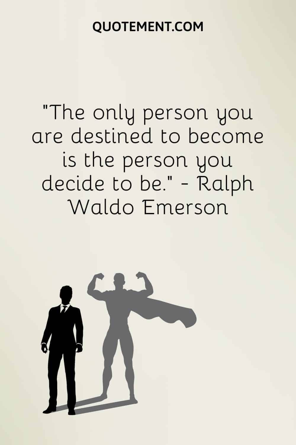 La única persona en la que estás destinado a convertirte es la persona que decides ser
