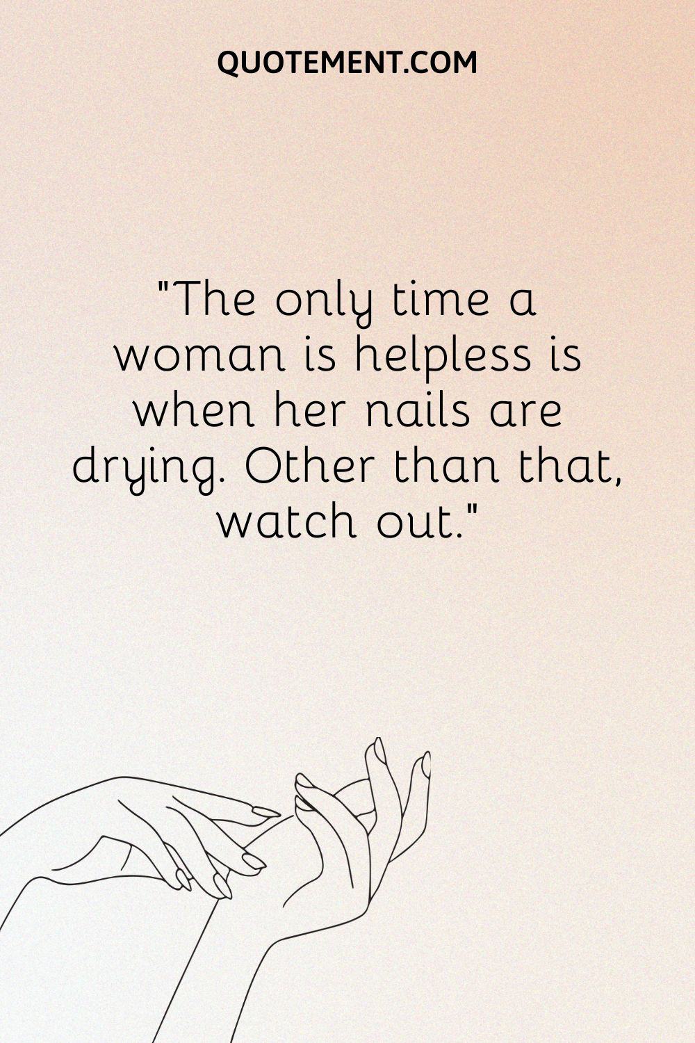 The only time a woman is helpless is when her nails are drying
