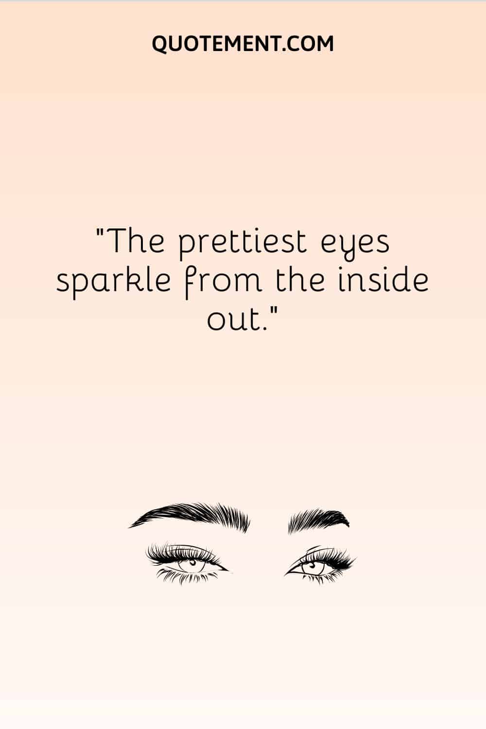 The prettiest eyes sparkle from the inside out.