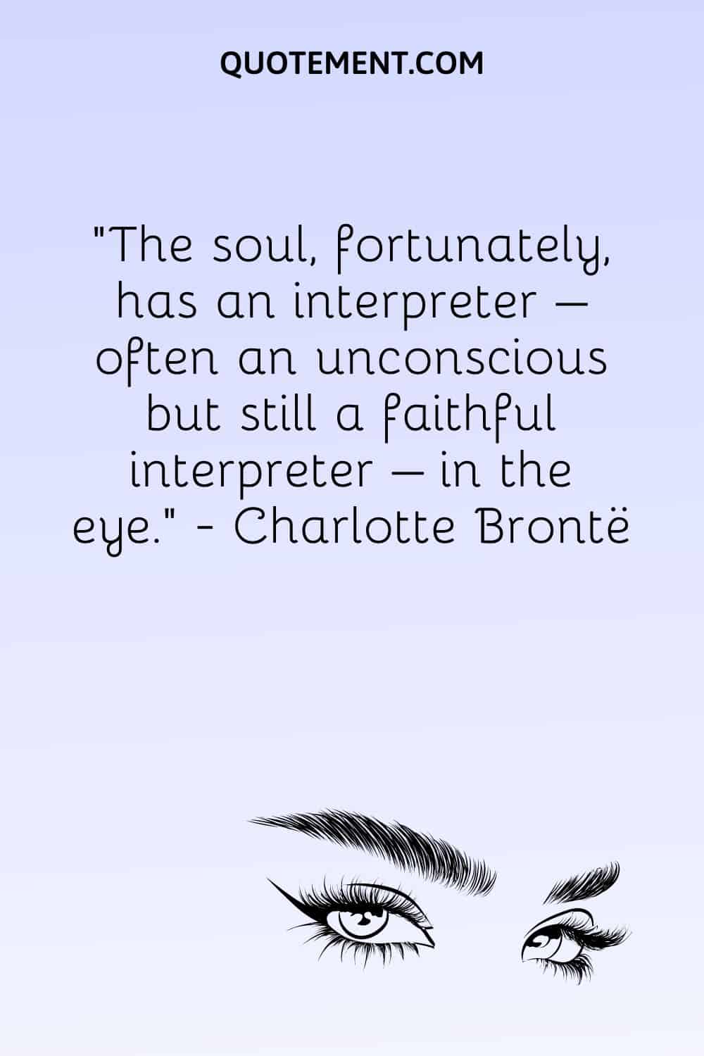 The soul, fortunately, has an interpreter – often an unconscious but still a faithful interpreter – in the eye