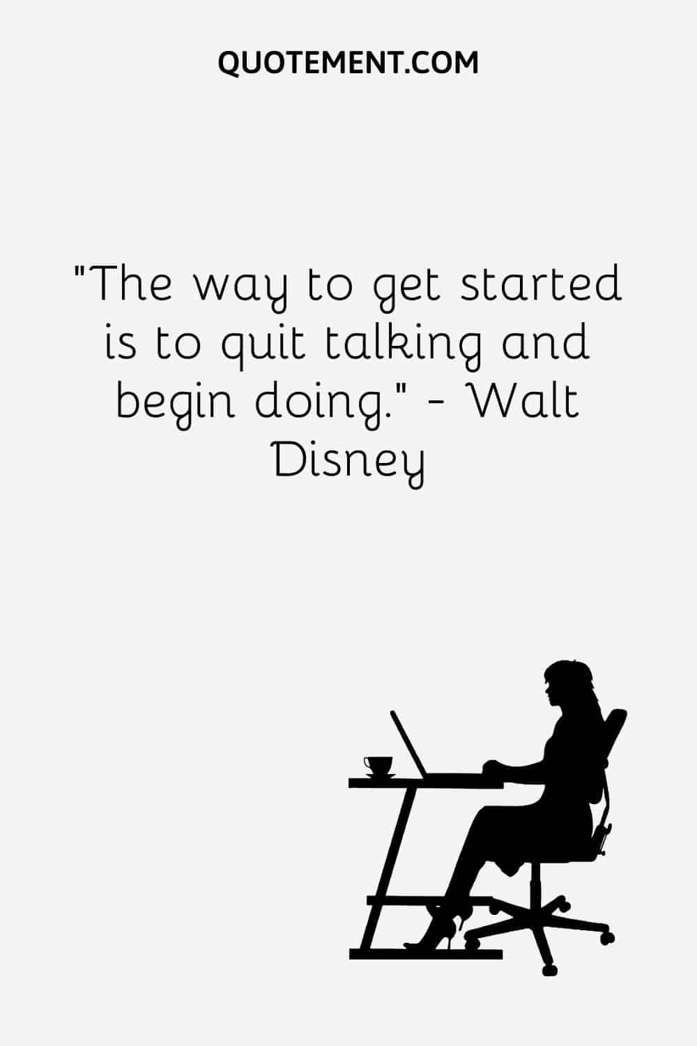 The way to get started is to quit talking and begin doing