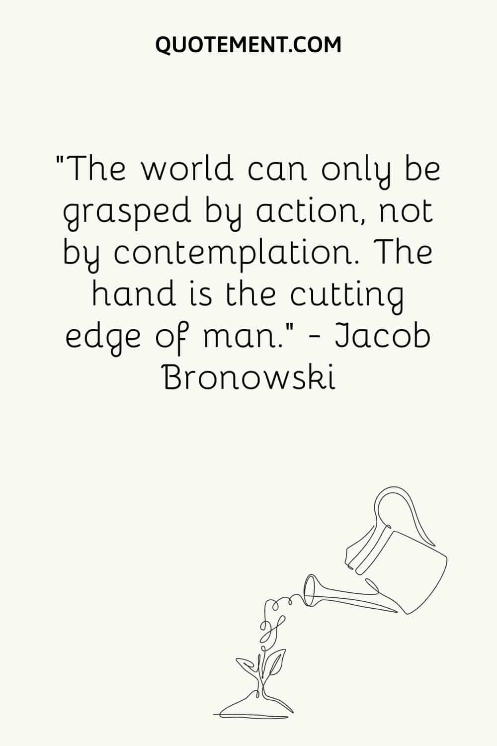 The world can only be grasped by action, not by contemplation
