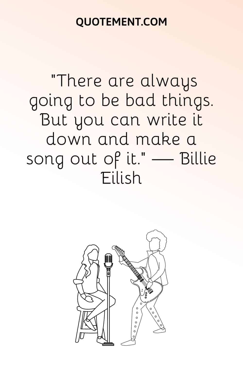 “There are always going to be bad things. But you can write it down and make a song out of it.” — Billie Eilish