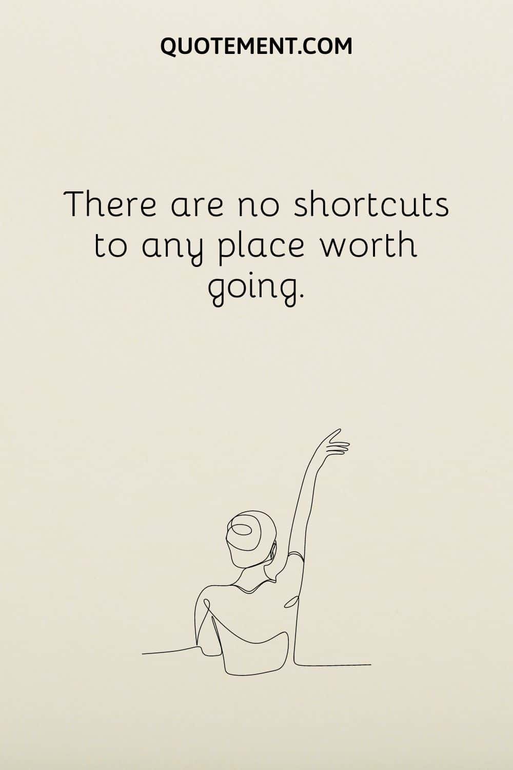 There are no shortcuts to any place worth going